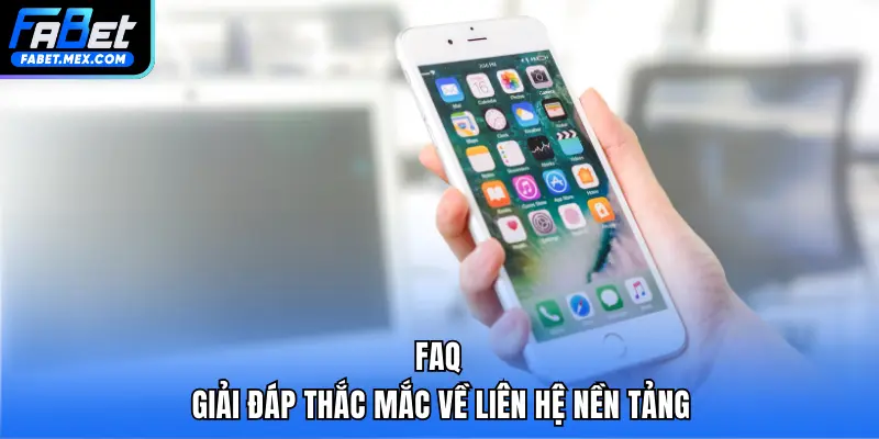 FAQ – Giải đáp thắc mắc về liên hệ nền tảng