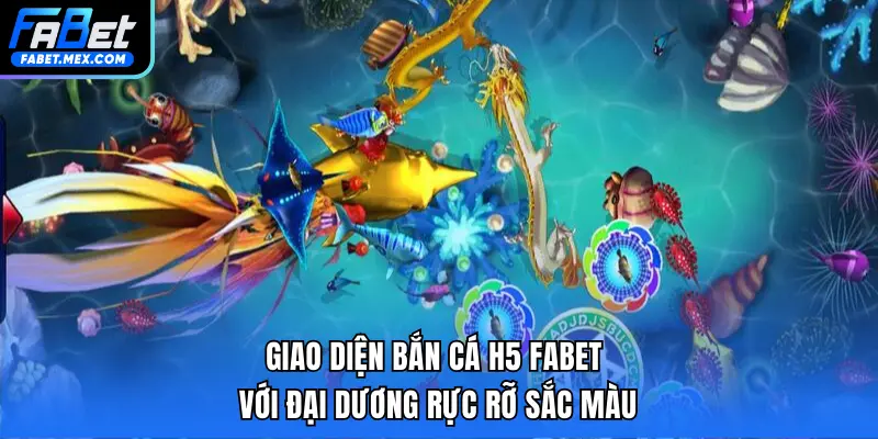 Giao diện Bắn cá H5 FABET với đại dương rực rỡ sắc màu