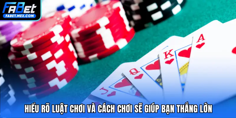 Hiểu rõ luật chơi và cách chơi sẽ giúp bạn thắng lớn